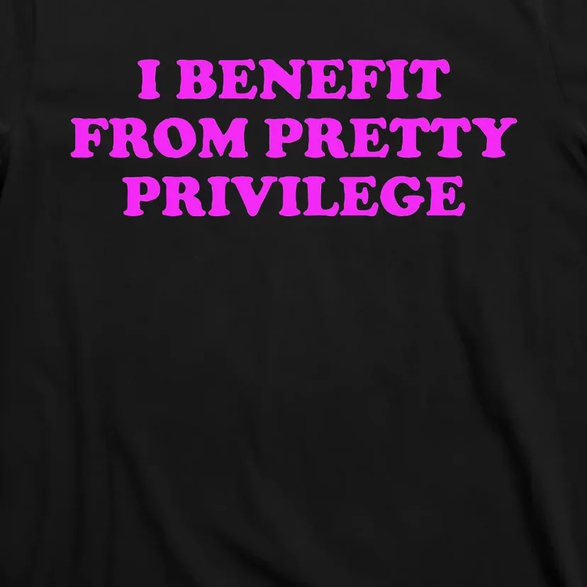 I Benefit From Pretty Privilege T-Shirt