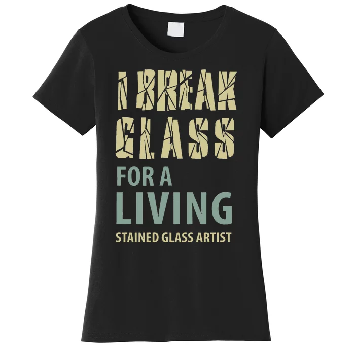 I Break Glass For A Living Stained Glass Artist Women's T-Shirt