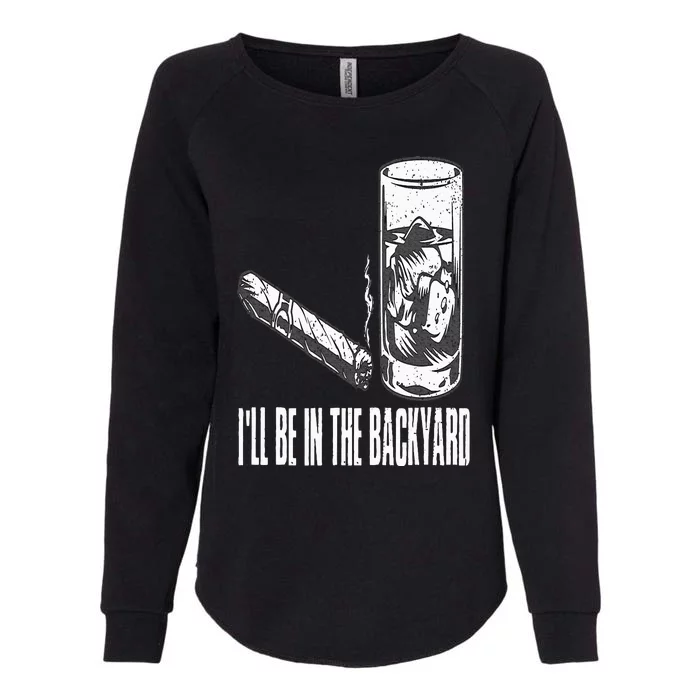 I'll Be In The Backyard Cigar & Whiskey Lover Funny Womens California Wash Sweatshirt