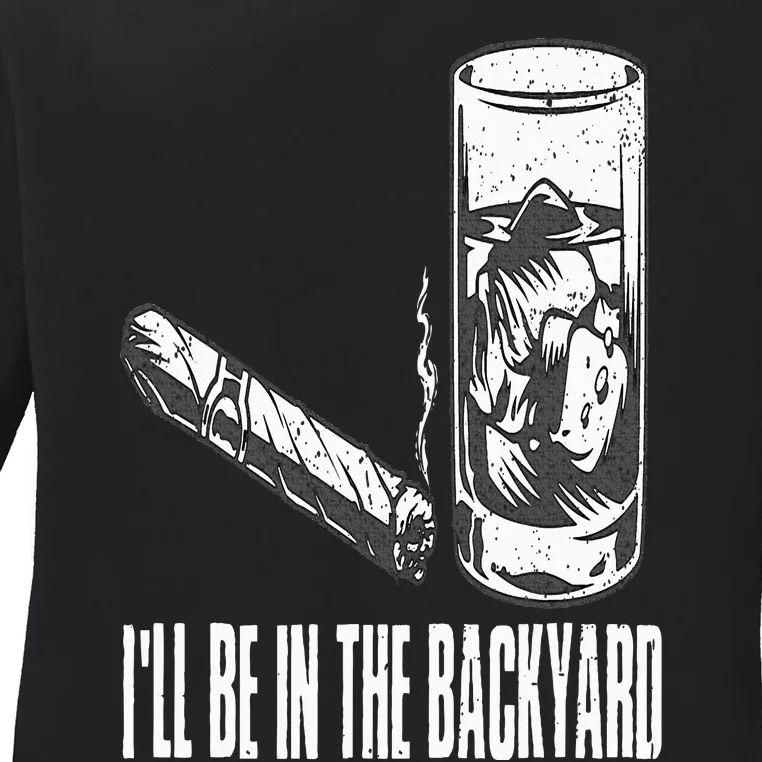 I'll Be In The Backyard Cigar & Whiskey Lover Funny Ladies Long Sleeve Shirt