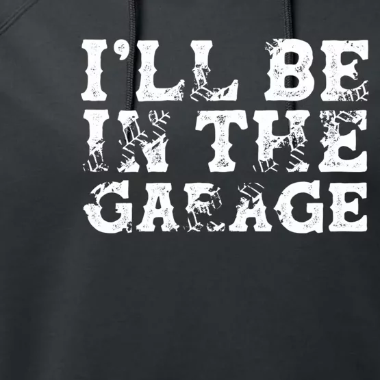 ILl Be In The Garage Auto Mechanic Project Car Sweat Performance Fleece Hoodie