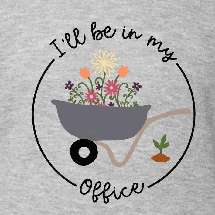 ILl Be In My Office Wheelbarrow Garden Lover Toddler Sweatshirt