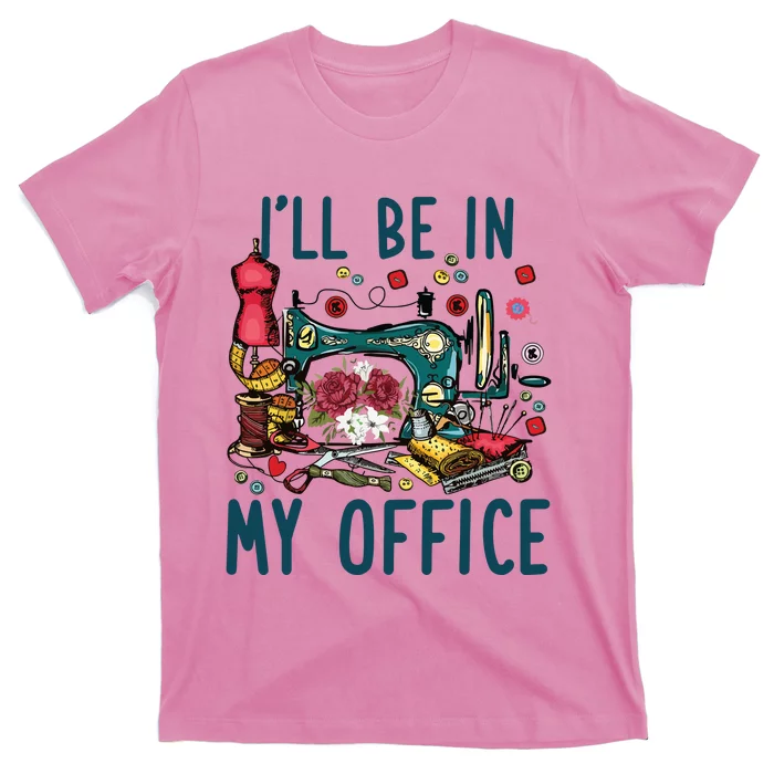 Ill Be In My Office Sewing Room Sewing Quilting Lovers T-Shirt