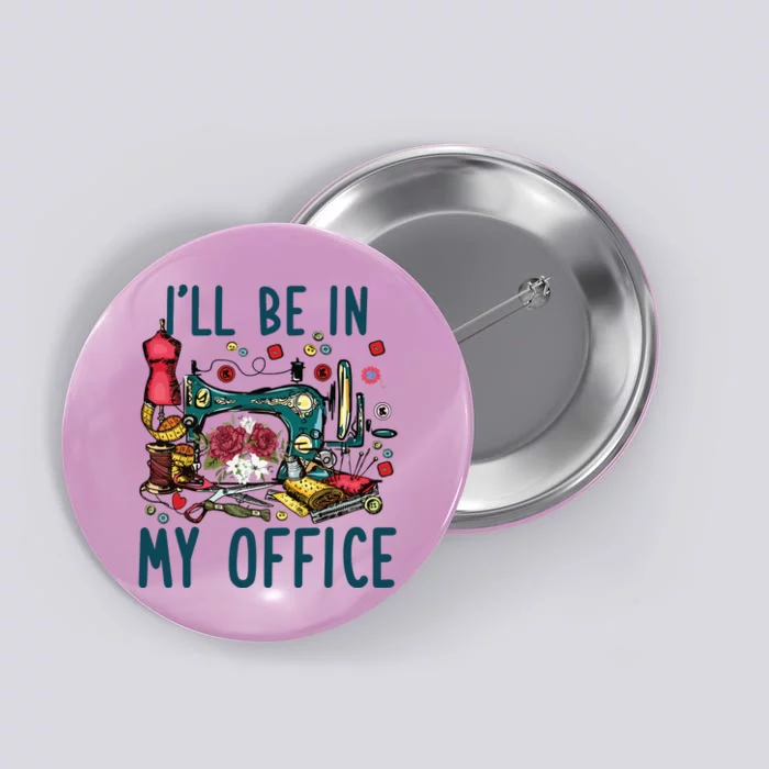 Ill Be In My Office Sewing Room Sewing Quilting Lovers Button