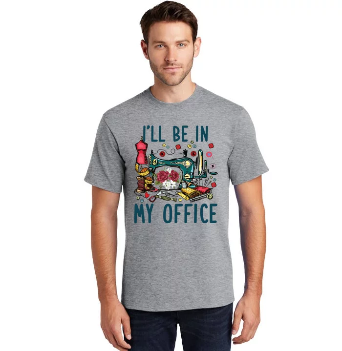 Ill Be In My Office Sewing Room Sewing Quilting Lovers Tall T-Shirt