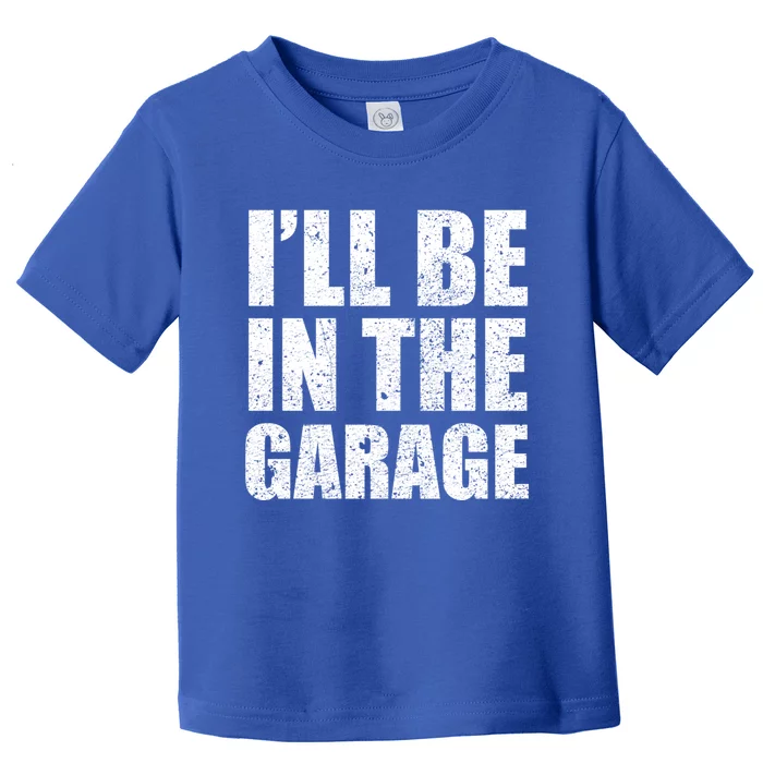 ILl Be In The Garage Funny FatherS Day Mechanics Gift Toddler T-Shirt