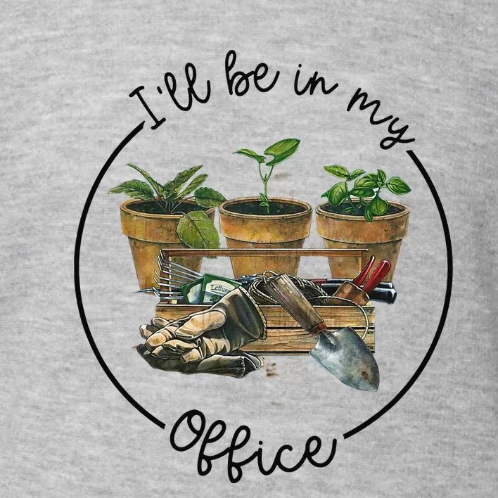 I'll Be In My Office Garden Funny Distressed Gardening Toddler Sweatshirt