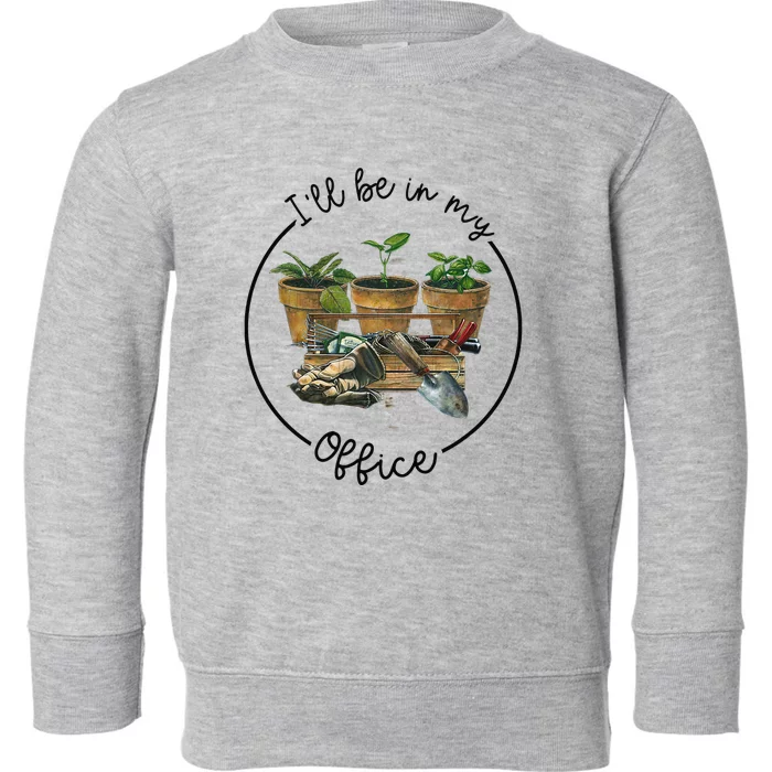 I'll Be In My Office Garden Funny Distressed Gardening Toddler Sweatshirt