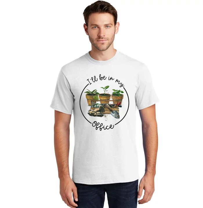 I'll Be In My Office Garden Funny Distressed Gardening Tall T-Shirt