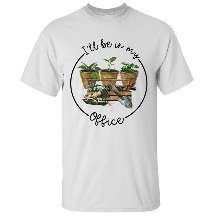 I'll Be In My Office Garden Funny Distressed Gardening Tall T-Shirt