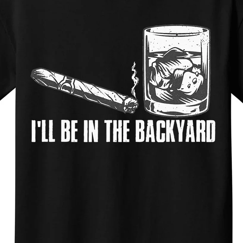 Ill Be In The Backyard Cigar & Whiskey Lover Funny Kids T-Shirt