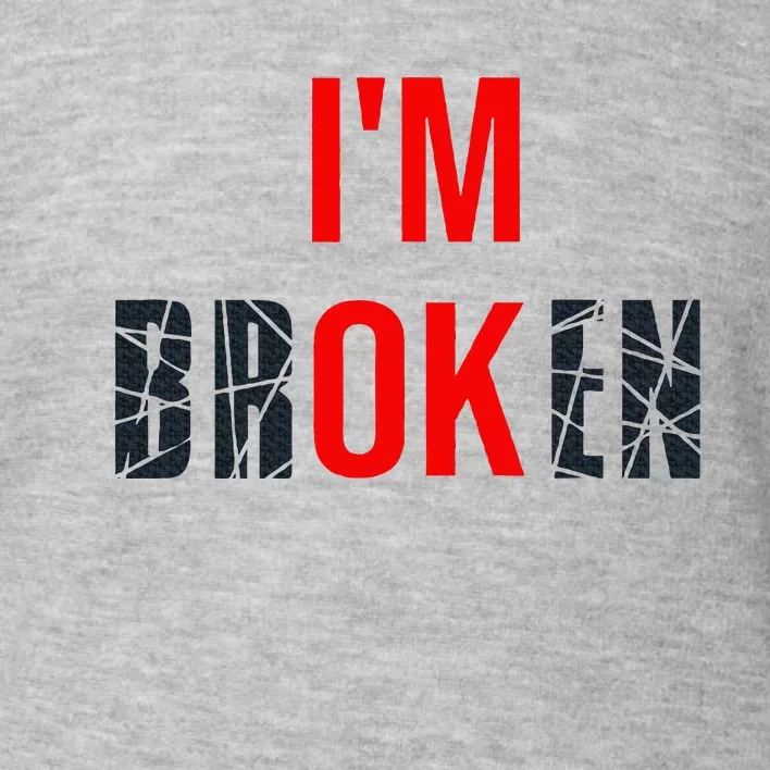 IM Broken IM Ok Broken Invisible Illness Mental Health Toddler Sweatshirt