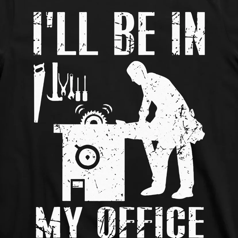 I'll Be In My Office Funny Woodworking Gift Carpenter T-Shirt