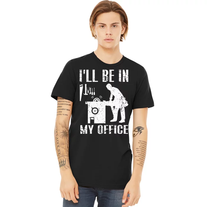 I'll Be In My Office Funny Woodworking Gift Carpenter Premium T-Shirt