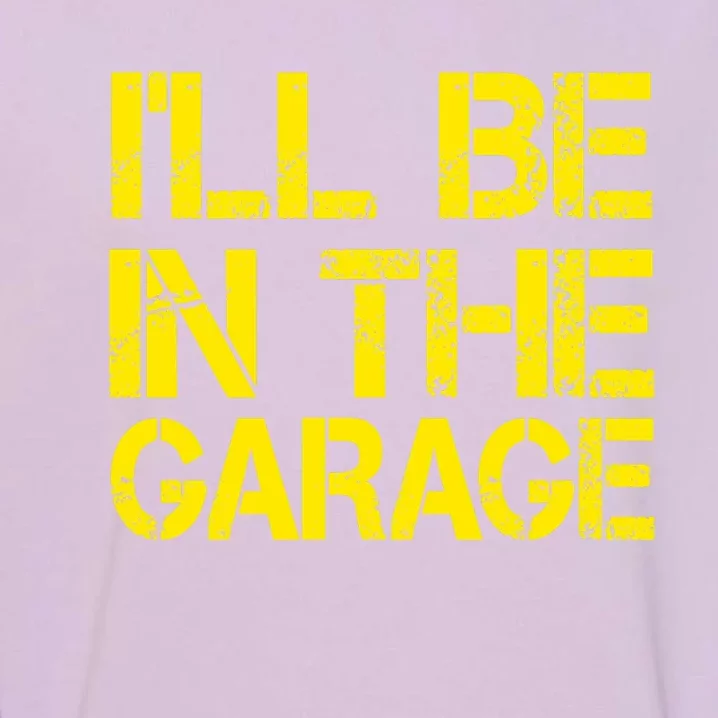 ILl Be In The Garage Mechanic Dad Handyman Fun Joke Grandpa Garment-Dyed Sweatshirt