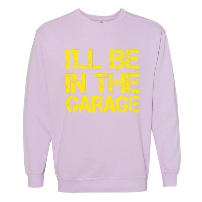 ILl Be In The Garage Mechanic Dad Handyman Fun Joke Grandpa Garment-Dyed Sweatshirt