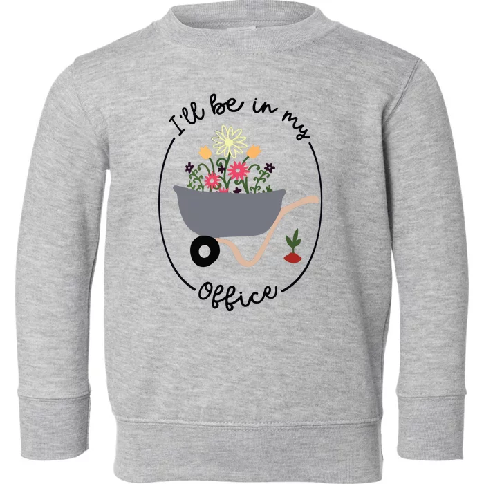 Ill Be In My Office Wheelbarrow Garden Lover Toddler Sweatshirt