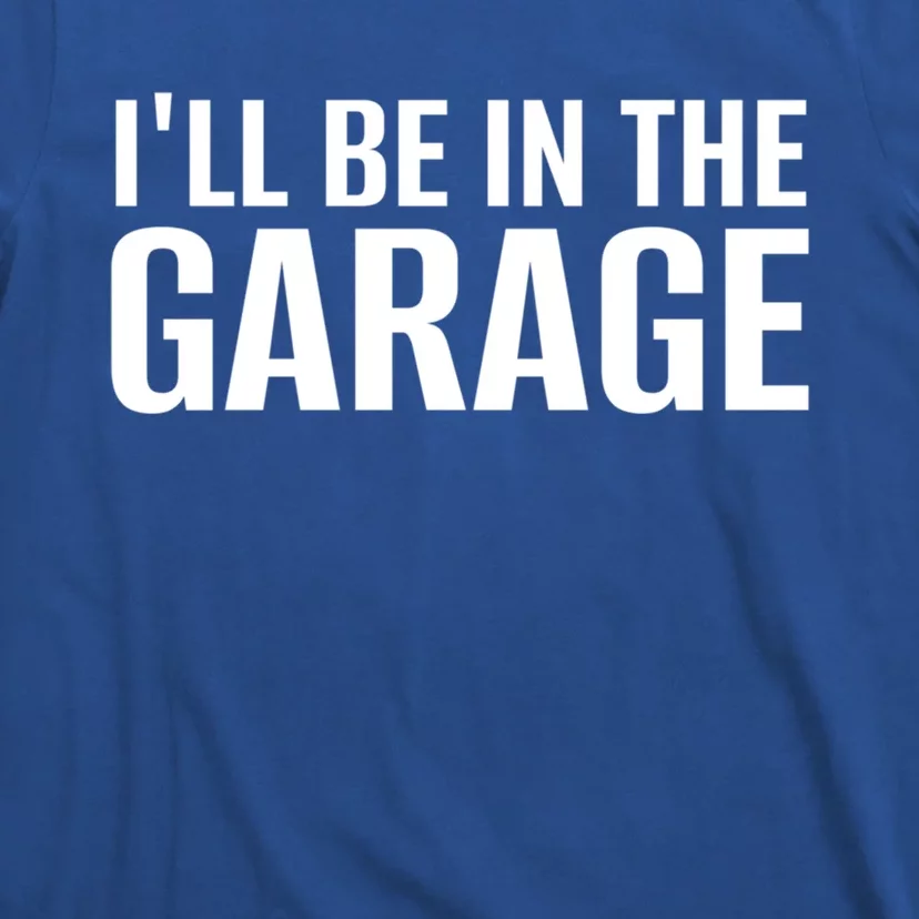 ILl Be In The Garage Funny FatherS Day Mechanic Cute Gift T-Shirt