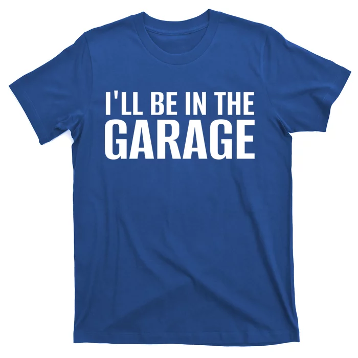 ILl Be In The Garage Funny FatherS Day Mechanic Cute Gift T-Shirt