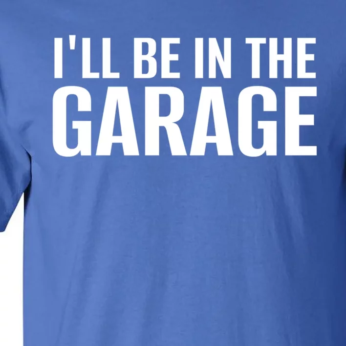 ILl Be In The Garage Funny FatherS Day Mechanic Cute Gift Tall T-Shirt