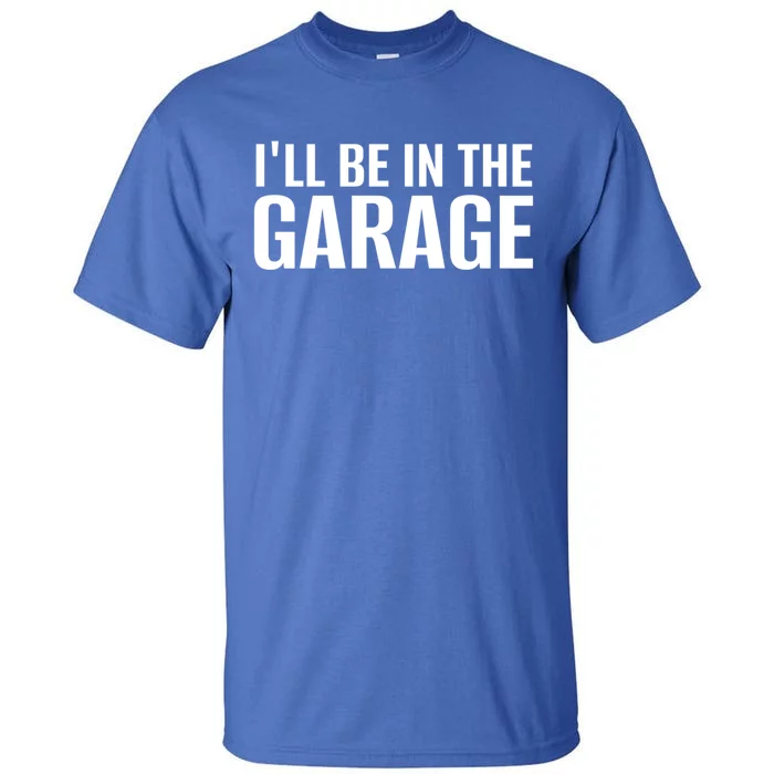 ILl Be In The Garage Funny FatherS Day Mechanic Cute Gift Tall T-Shirt