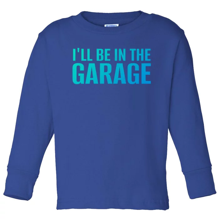 ILl Be In The Garage Funny FatherS Day Mechanic Funny Gift Toddler Long Sleeve Shirt