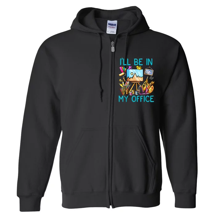 I'LL BE IN MY OFFICEFUNNY PAINTING GIFT FOR ARTIST Gift Full Zip Hoodie