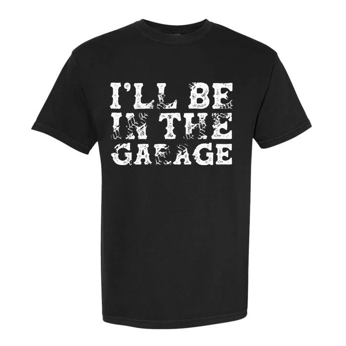 ILl Be In The Garage Auto Mechanic Project Car Builder Garment-Dyed Heavyweight T-Shirt