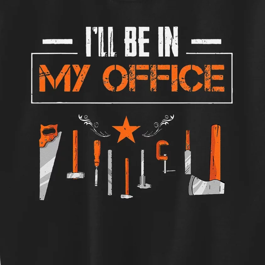 Ill Be In My Office Funny Handyman Woodworking Gardener Kids Sweatshirt