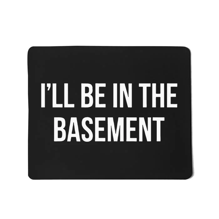 Ill Be In The Basement Mousepad