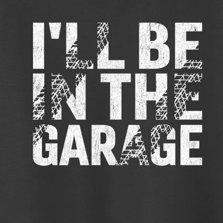 ILl Be In The Garage Dad Car Mechanic Garage Fathers Day Toddler T-Shirt