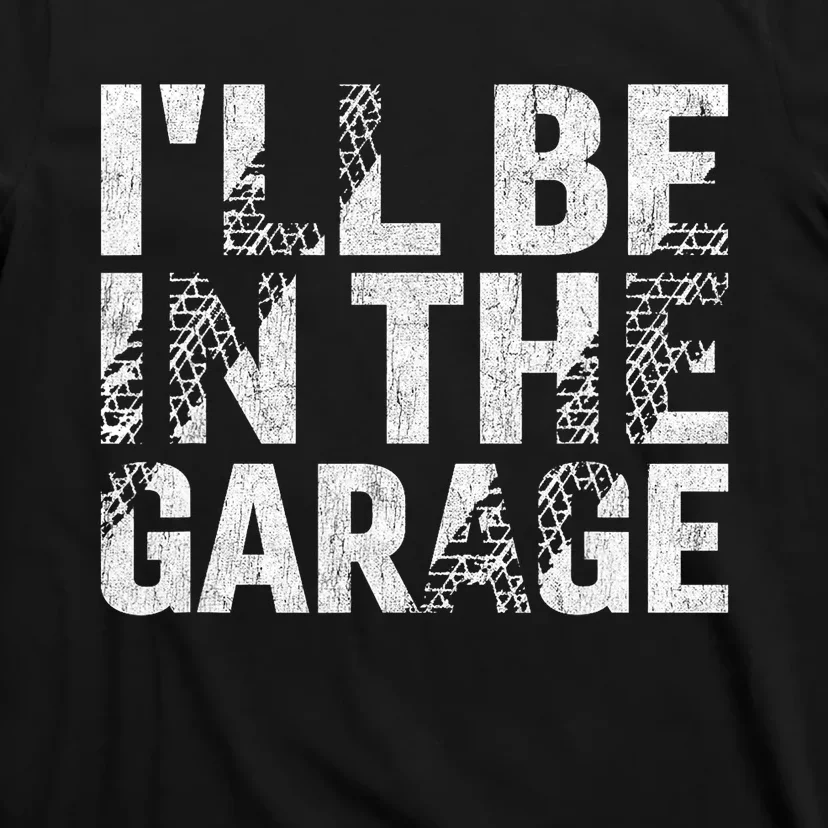 ILl Be In The Garage Dad Car Mechanic Garage Fathers Day T-Shirt