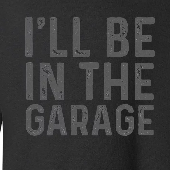 I'll Be in The Garage Mechanic Dad Joke Handyman Grandpa Fun Toddler Sweatshirt