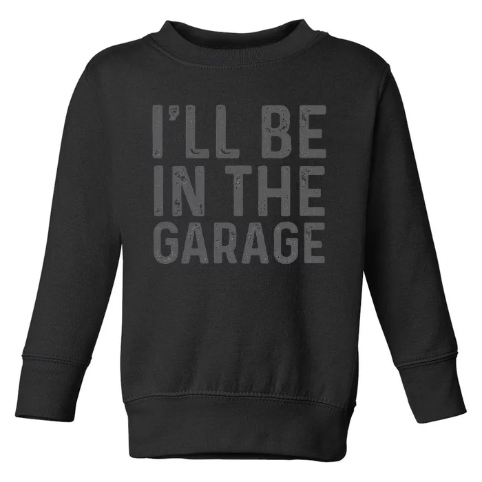 I'll Be in The Garage Mechanic Dad Joke Handyman Grandpa Fun Toddler Sweatshirt