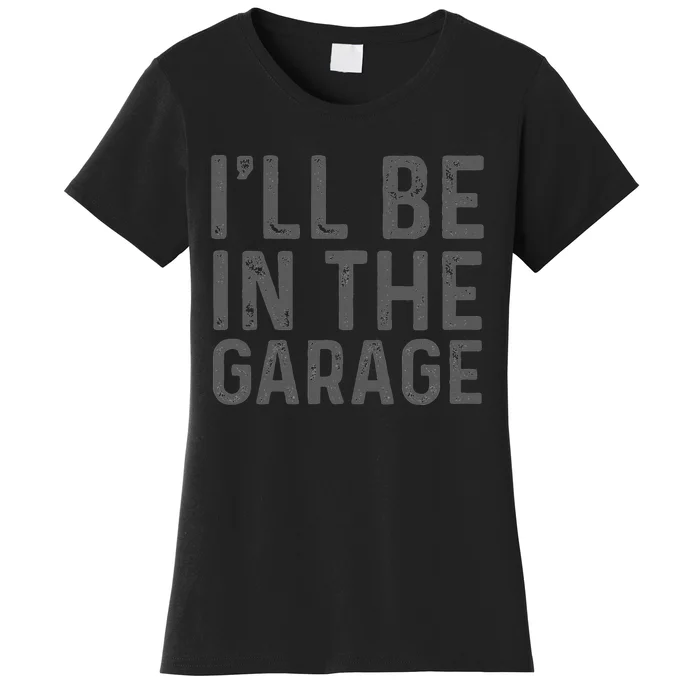 I'll Be in The Garage Mechanic Dad Joke Handyman Grandpa Fun Women's T-Shirt