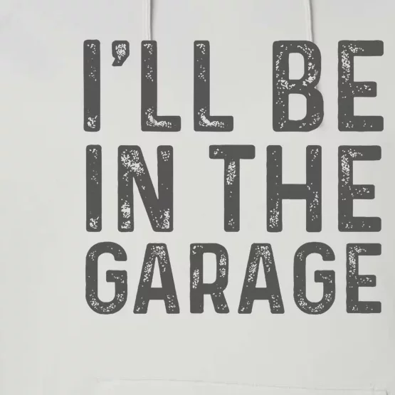 ILl Be In The Garage Mechanic Dad Joke Handyman Grandpa Fun Performance Fleece Hoodie