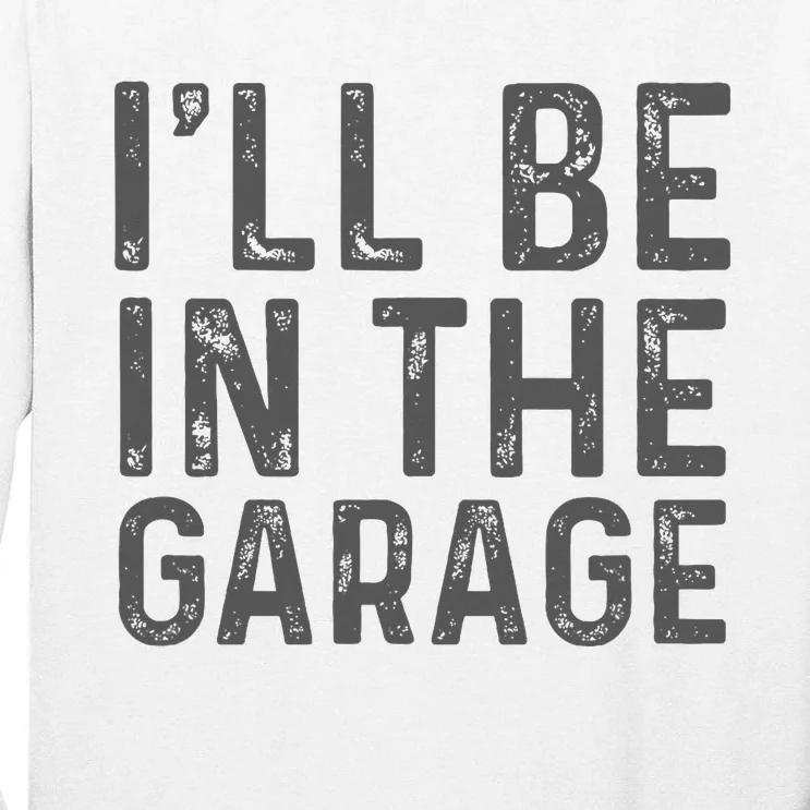 ILl Be In The Garage Mechanic Dad Joke Handyman Grandpa Fun Tall Long Sleeve T-Shirt