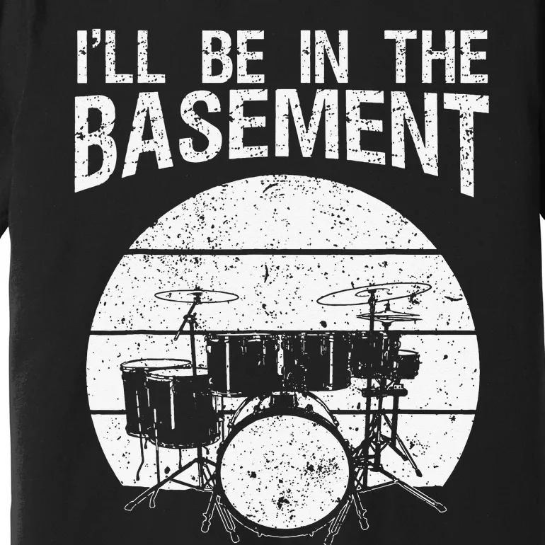 I'll Be In The Basement Drum Set Drumming Drummer Premium T-Shirt