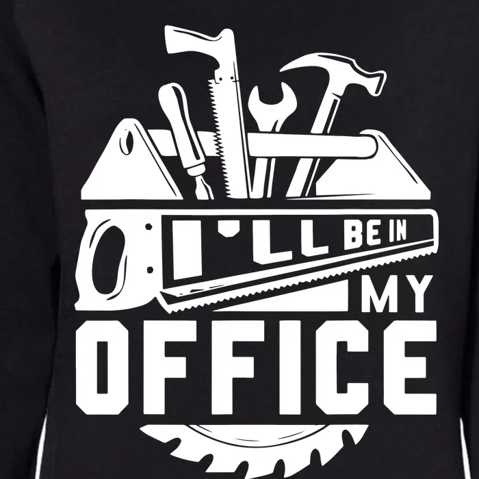 Ill Be In My Office Woodworker Woodworking Gifts Womens California Wash Sweatshirt