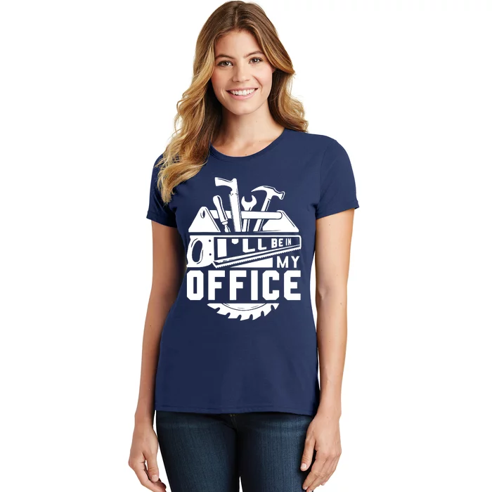 Ill Be In My Office Woodworker Woodworking Gifts Women's T-Shirt