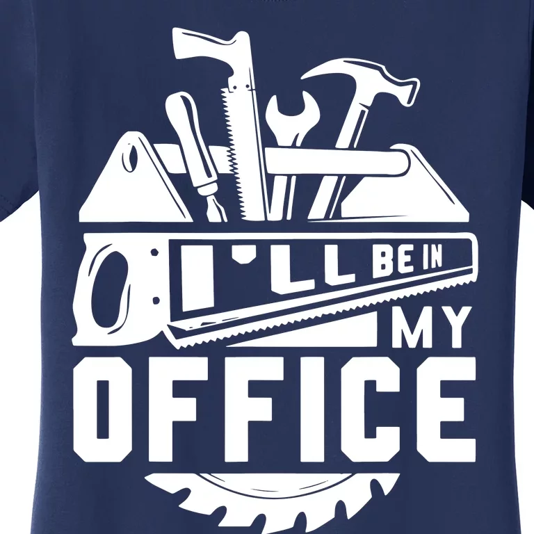 Ill Be In My Office Woodworker Woodworking Gifts Women's T-Shirt