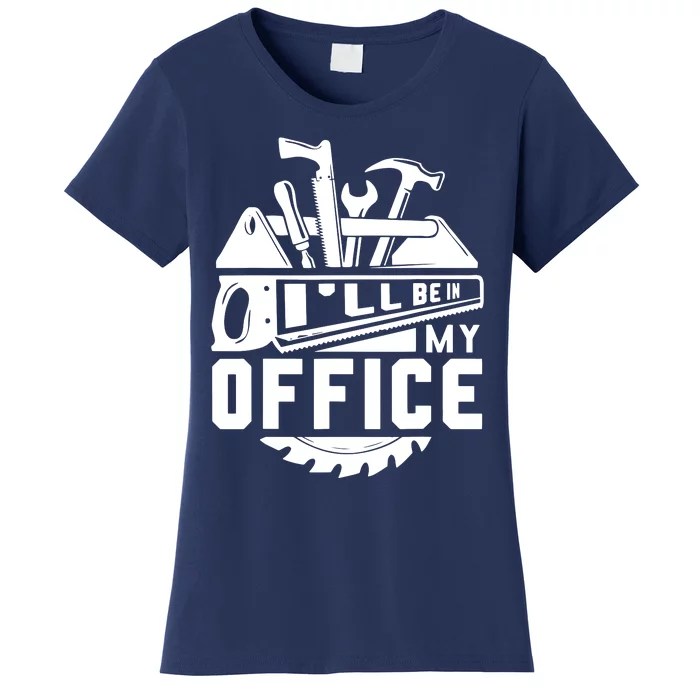 Ill Be In My Office Woodworker Woodworking Gifts Women's T-Shirt