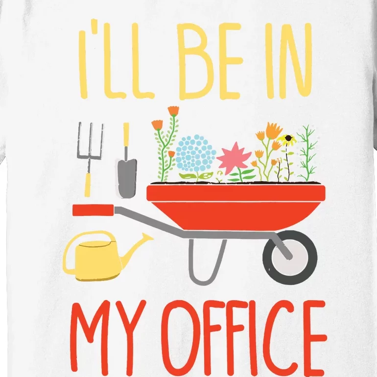 Ill Be In My Office Garden Funny Distressed Gardening Premium T-Shirt