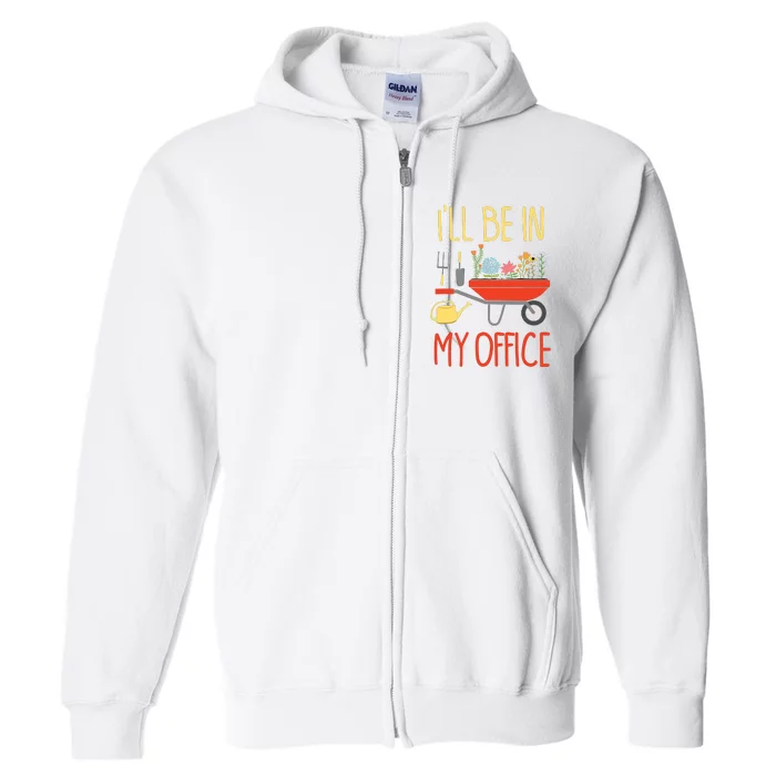 Ill Be In My Office Garden Funny Distressed Gardening Full Zip Hoodie