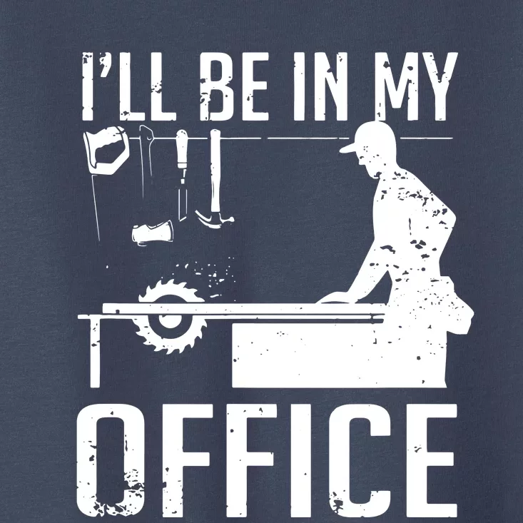 Ill Be In My Office Woodworking Toddler T-Shirt