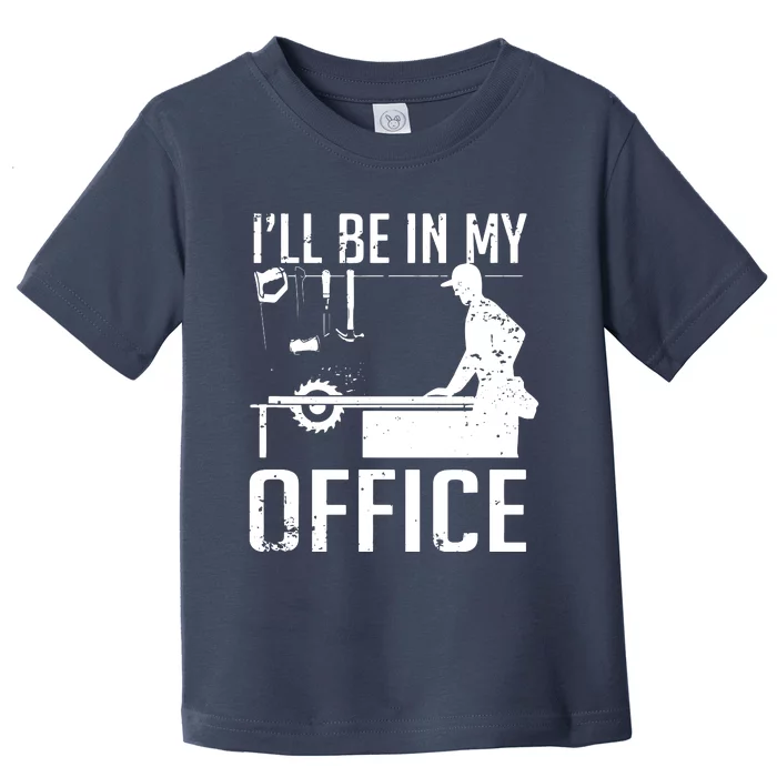 Ill Be In My Office Woodworking Toddler T-Shirt