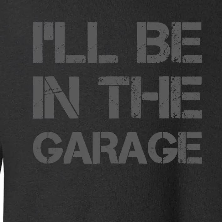 ILl Be In The Garage Mechanic Dad Joke Handyman Grandpa Fun Toddler Sweatshirt