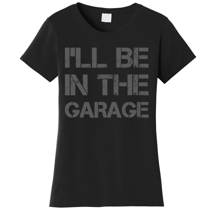 ILl Be In The Garage Mechanic Dad Joke Handyman Grandpa Fun Women's T-Shirt