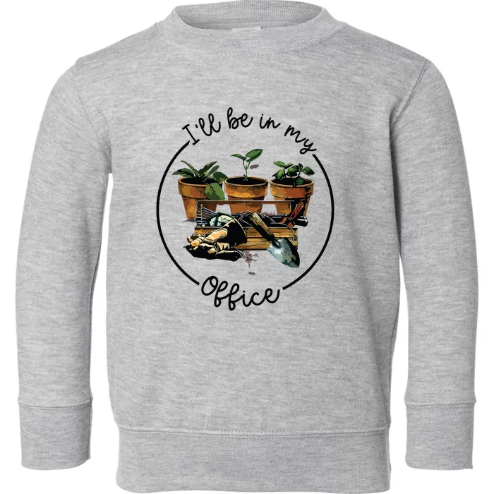 Ill Be In My Office Garden Funny Distressed Gardening Toddler Sweatshirt