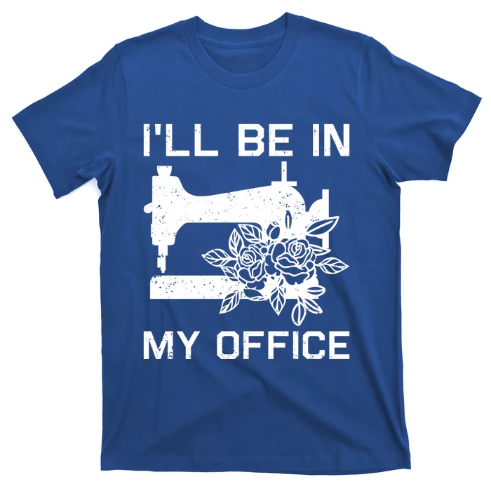 I'll Be In My Office Sewing Room Sewing Quilting Flowers Gift T-Shirt